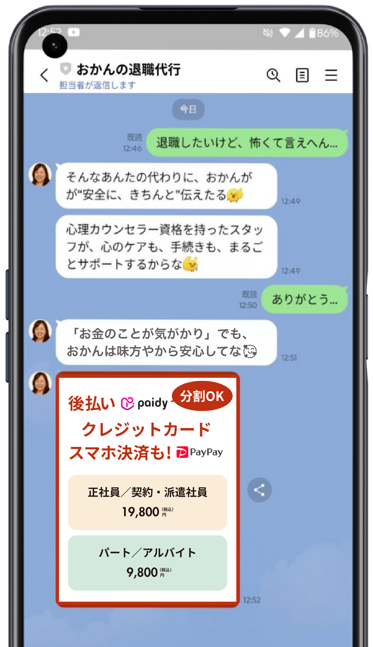 「退職したいけど、怖くて言えへん…」 そんなあんたの代わりに、おかんがが“安全に、きちんと”伝えたる。心理カウンセラー資格を持ったスタッフが、心のケアも、手続きも、まるごとサポートするからな。あんたの再出発、応援したるキャンペーン中やで！・正社員／契約・派遣社員… 19,800円 → 14,800円（税込）・パート／アルバイト… 9,800円 → 7,800円（税込）