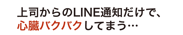 上司からのLINE通知だけで、心臓バクバクしてまう…