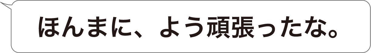 ほんまに、よう頑張ったな。
