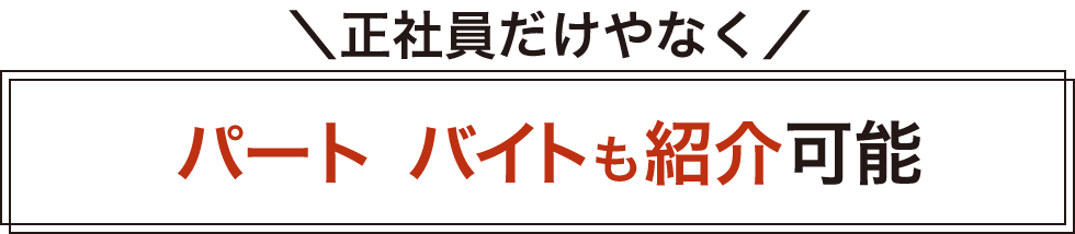 正社員だけやなくパート･バイトも紹介可能