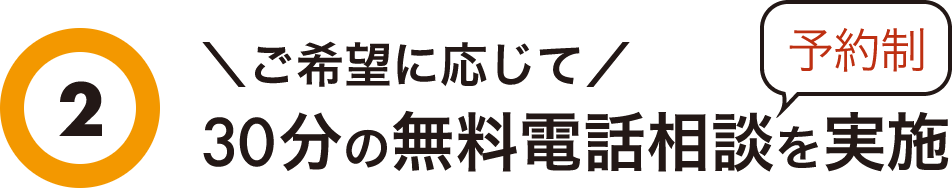 2 ご希望に応じて30分の無料電話相談を実施